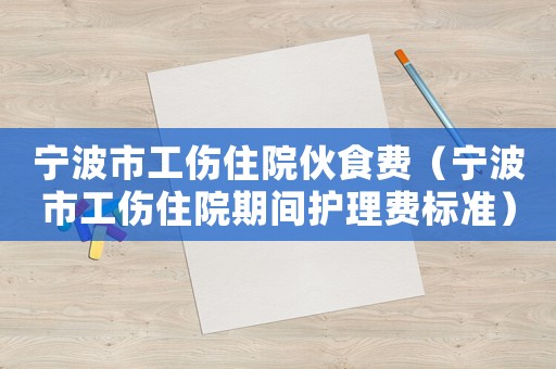 寧波市工傷住院伙食費（寧波市工傷住院期間護理費標準）