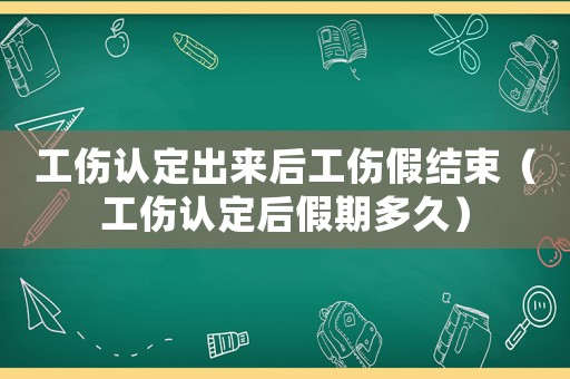 工傷認定出來后工傷假結束（工傷認定后假期多久）