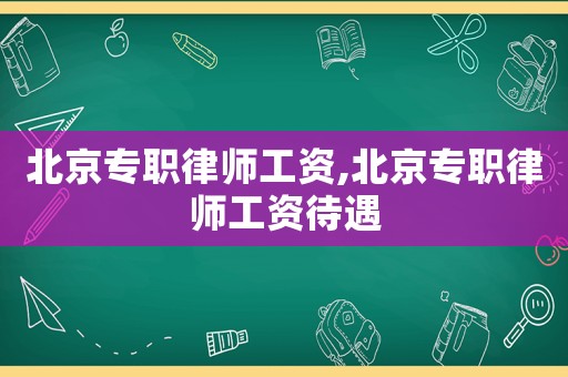 北京專職律師工資,北京專職律師工資待遇