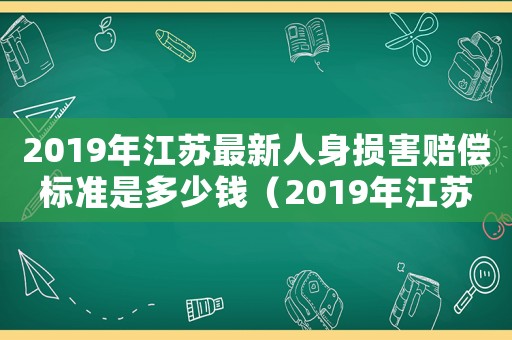 2019年江蘇最新人身損害賠償標(biāo)準(zhǔn)是多少錢（2019年江蘇最新人身損害賠償標(biāo)準(zhǔn)）