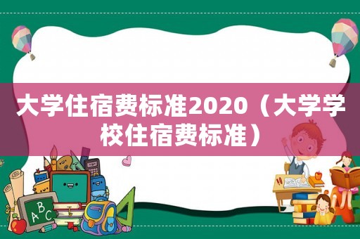 大學住宿費標準2020（大學學校住宿費標準）