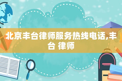 北京豐臺(tái)律師服務(wù)熱線電話,豐臺(tái) 律師