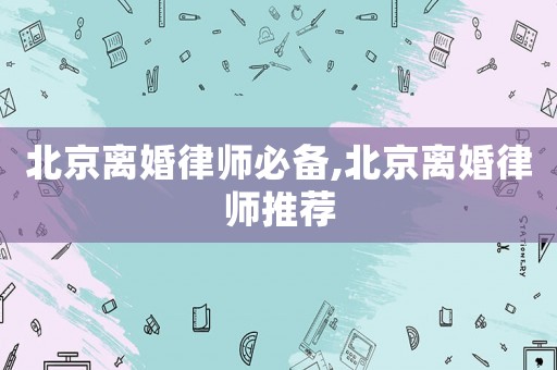 北京離婚律師必備,北京離婚律師推薦