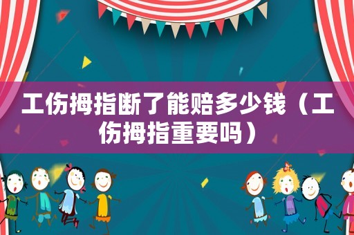 工傷拇指斷了能賠多少錢（工傷拇指重要嗎）