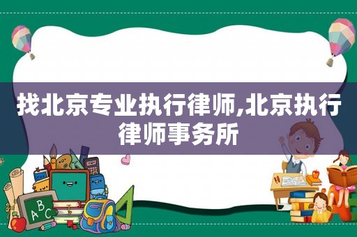 找北京專業執行律師,北京執行律師事務所