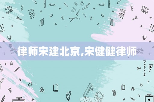 律師宋建北京,宋健健律師