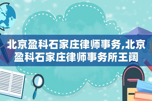 北京盈科石家莊律師事務,北京盈科石家莊律師事務所王闊