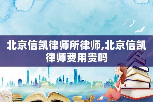 北京信凱律師所律師,北京信凱律師費用貴嗎