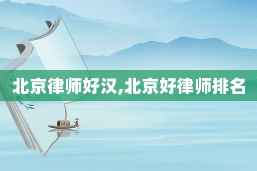 北京律師好漢,北京好律師排名