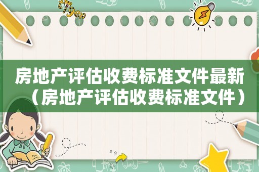 房地產評估收費標準文件最新（房地產評估收費標準文件）