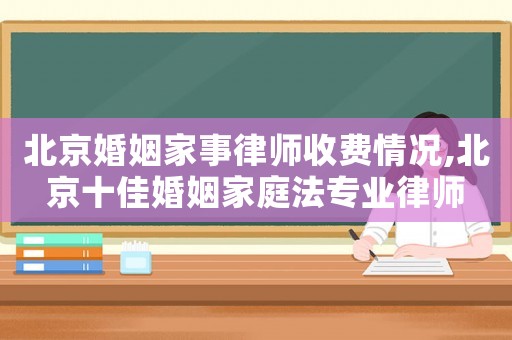 北京婚姻家事律師收費(fèi)情況,北京十佳婚姻家庭法專業(yè)律師