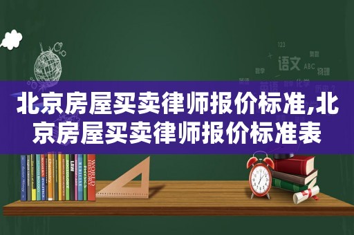北京房屋買賣律師報價標(biāo)準(zhǔn),北京房屋買賣律師報價標(biāo)準(zhǔn)表
