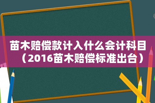 苗木賠償款計(jì)入什么會(huì)計(jì)科目（2016苗木賠償標(biāo)準(zhǔn)出臺(tái)）