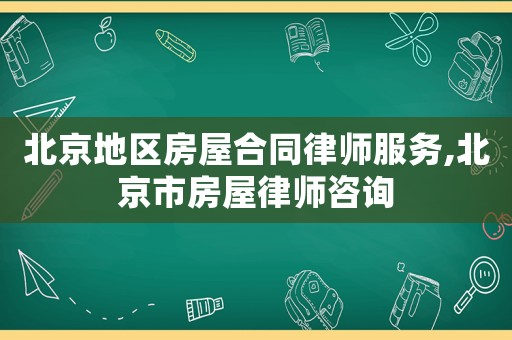 北京地區房屋合同律師服務,北京市房屋律師咨詢