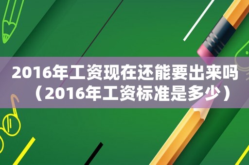 2016年工資現在還能要出來嗎（2016年工資標準是多少）