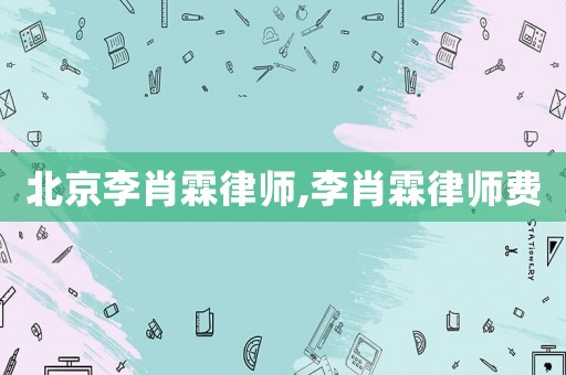北京李肖霖律師,李肖霖律師費
