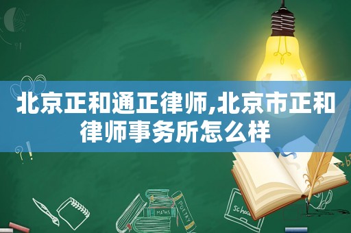 北京正和通正律師,北京市正和律師事務(wù)所怎么樣