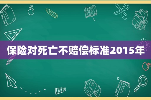 保險對死亡不賠償標準2015年