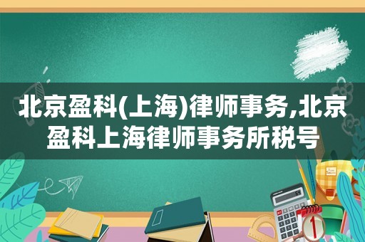 北京盈科(上海)律師事務,北京盈科上海律師事務所稅號