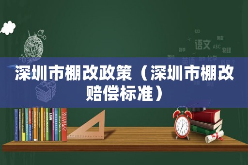 深圳市棚改政策（深圳市棚改賠償標準）