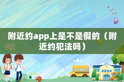 附近約app上是不是假的（附近約犯法嗎）