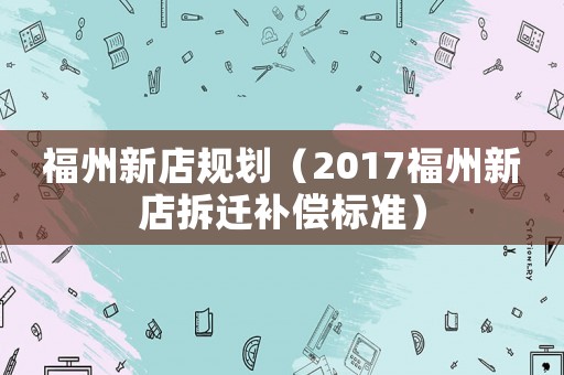 福州新店規劃（2017福州新店拆遷補償標準）