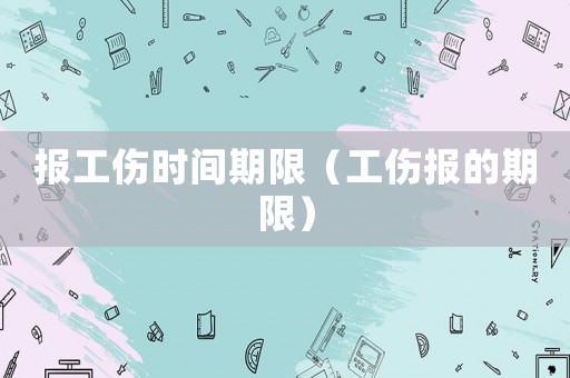 報工傷時間期限（工傷報的期限）