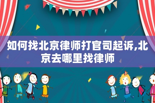 如何找北京律師打官司起訴,北京去哪里找律師