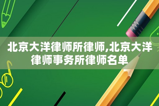 北京大洋律師所律師,北京大洋律師事務所律師名單