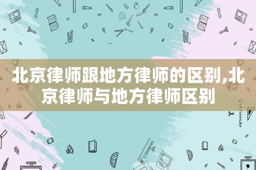 北京律師跟地方律師的區別,北京律師與地方律師區別
