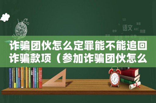 詐騙團(tuán)伙怎么定罪能不能追回詐騙款項(xiàng)（參加詐騙團(tuán)伙怎么定罪）
