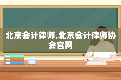 北京會(huì)計(jì)律師,北京會(huì)計(jì)律師協(xié)會(huì)官網(wǎng)