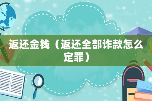 返還金錢（返還全部詐款怎么定罪）
