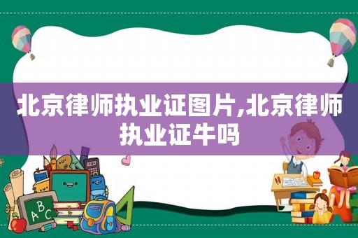 北京律師執業證圖片,北京律師執業證牛嗎
