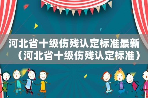 河北省十級傷殘認定標準最新（河北省十級傷殘認定標準）