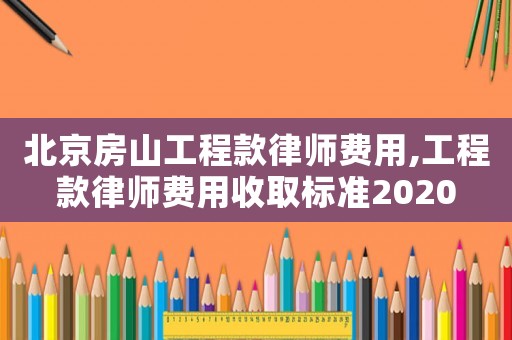 北京房山工程款律師費(fèi)用,工程款律師費(fèi)用收取標(biāo)準(zhǔn)2020