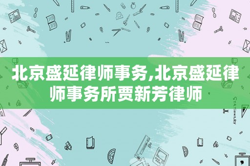 北京盛延律師事務(wù),北京盛延律師事務(wù)所賈新芳律師