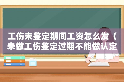 工傷未鑒定期間工資怎么發（未做工傷鑒定過期不能做認定如何索賠）
