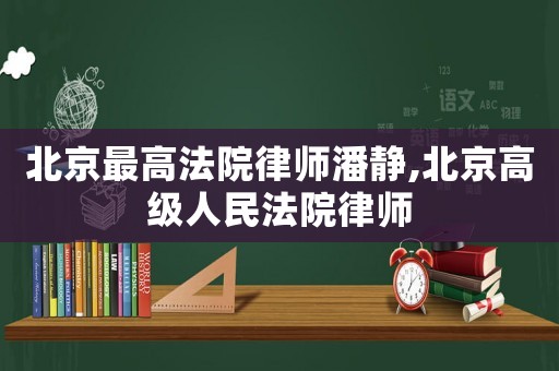 北京最高法院律師潘靜,北京高級人民法院律師