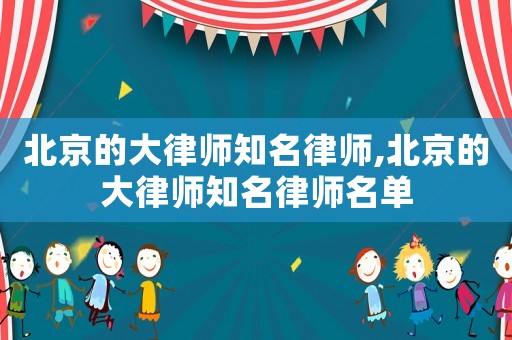 北京的大律師知名律師,北京的大律師知名律師名單