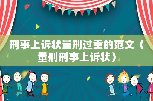 刑事上訴狀量刑過重的范文（量刑刑事上訴狀）