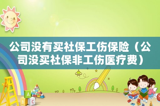 公司沒有買社保工傷保險(xiǎn)（公司沒買社保非工傷醫(yī)療費(fèi)）