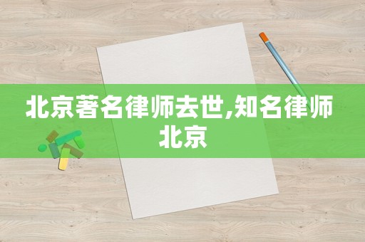 北京著名律師去世,知名律師 北京