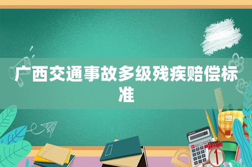 廣西交通事故多級殘疾賠償標準