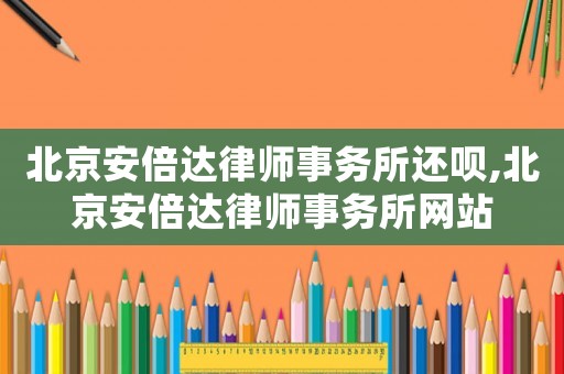 北京安倍達律師事務所還唄,北京安倍達律師事務所網站