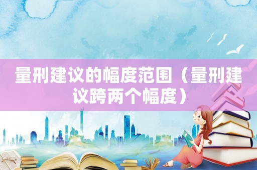 量刑建議的幅度范圍（量刑建議跨兩個(gè)幅度）