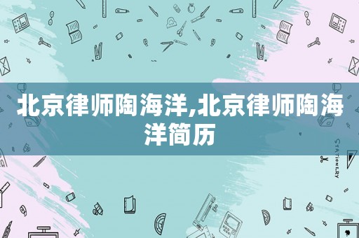 北京律師陶海洋,北京律師陶海洋簡歷
