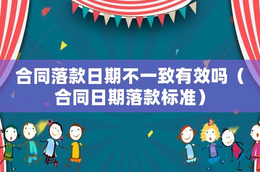 合同落款日期不一致有效嗎（合同日期落款標準）