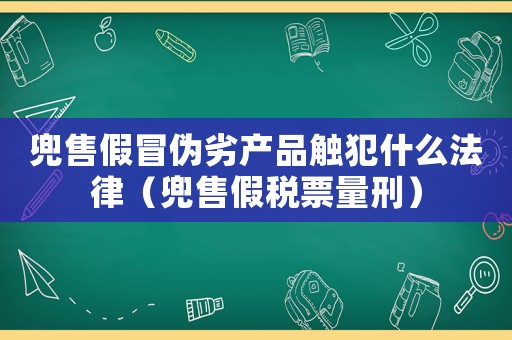 兜售假冒偽劣產品觸犯什么法律（兜售假稅票量刑）