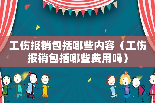 工傷報(bào)銷包括哪些內(nèi)容（工傷報(bào)銷包括哪些費(fèi)用嗎）